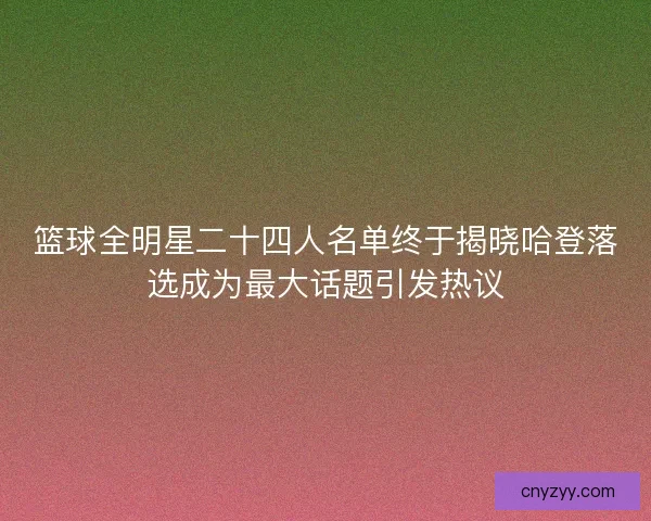 篮球全明星二十四人名单终于揭晓哈登落选成为最大话题引发热议