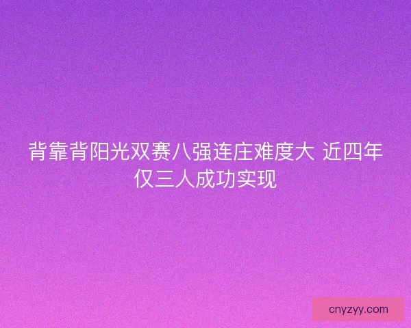 背靠背阳光双赛八强连庄难度大 近四年仅三人成功实现