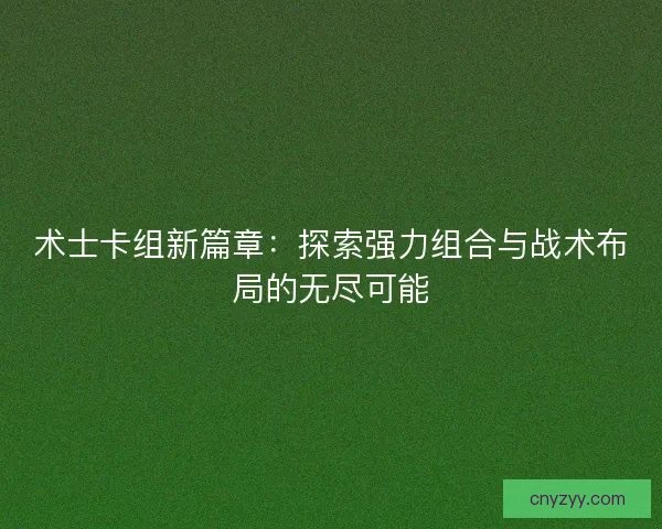 术士卡组新篇章：探索强力组合与战术布局的无尽可能