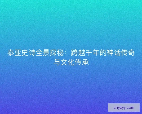 泰亚史诗全景探秘：跨越千年的神话传奇与文化传承