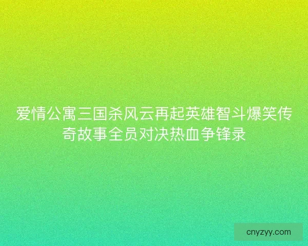 爱情公寓三国杀风云再起英雄智斗爆笑传奇故事全员对决热血争锋录
