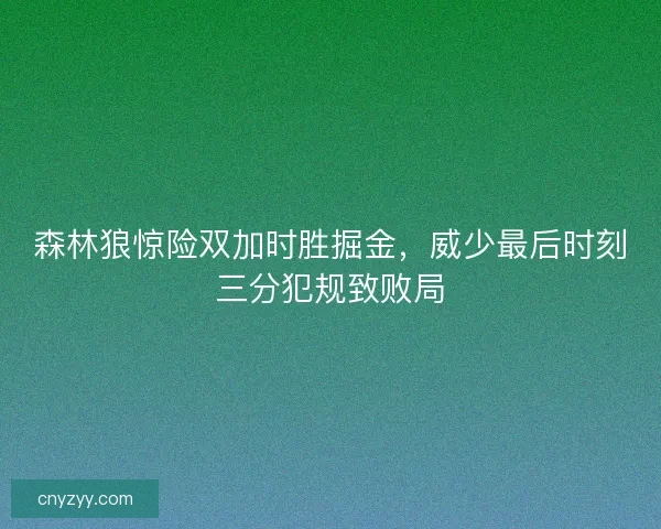 森林狼惊险双加时胜掘金，威少最后时刻三分犯规致败局