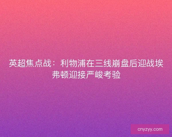 英超焦点战：利物浦在三线崩盘后迎战埃弗顿迎接严峻考验