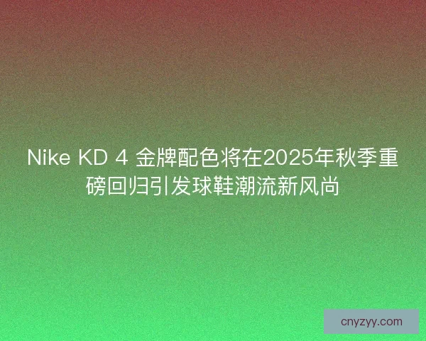 Nike KD 4 金牌配色将在2025年秋季重磅回归引发球鞋潮流新风尚