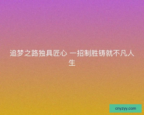 追梦之路独具匠心 一招制胜铸就不凡人生