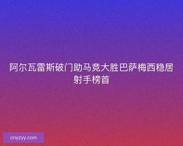 阿尔瓦雷斯破门助马竞大胜巴萨梅西稳居射手榜首