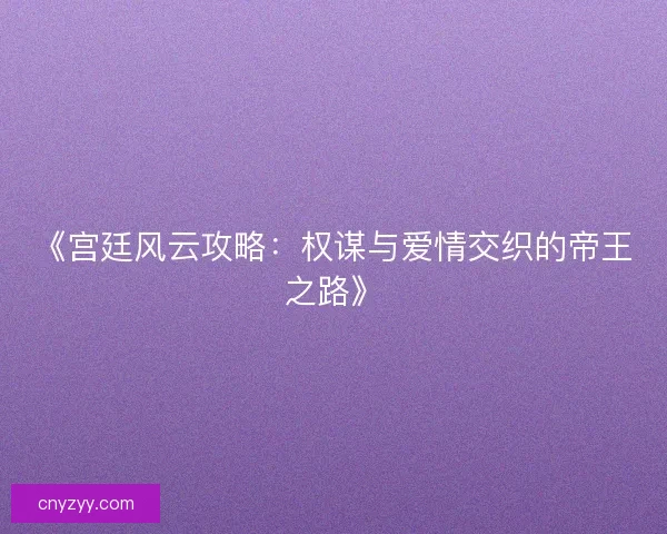 《宫廷风云攻略：权谋与爱情交织的帝王之路》