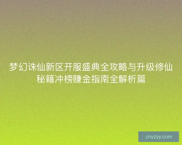 梦幻诛仙新区开服盛典全攻略与升级修仙秘籍冲榜赚金指南全解析篇